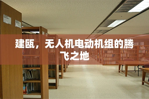 建瓯，无人机电动机组的腾飞之地