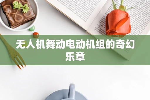 无人机舞动电动机组的奇幻乐章