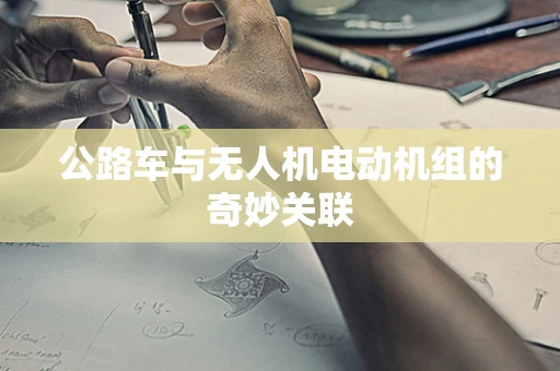 公路车与无人机电动机组的奇妙关联