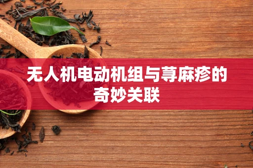 无人机电动机组与荨麻疹的奇妙关联