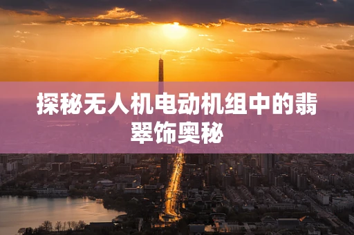 探秘无人机电动机组中的翡翠饰奥秘