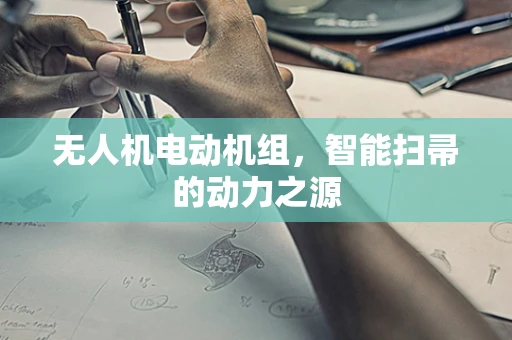无人机电动机组，智能扫帚的动力之源