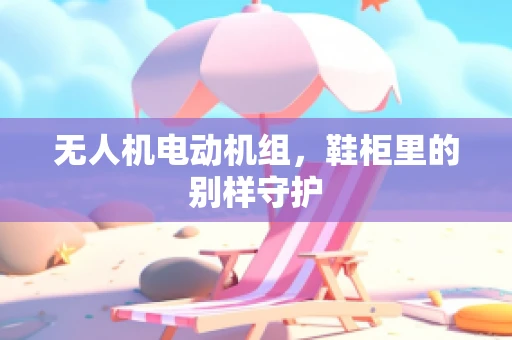 无人机电动机组，鞋柜里的别样守护