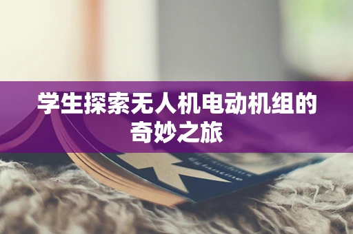 学生探索无人机电动机组的奇妙之旅