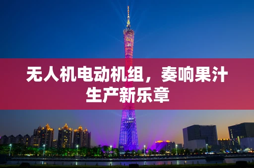 无人机电动机组，奏响果汁生产新乐章
