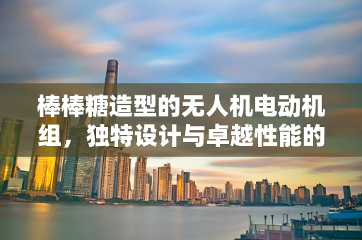 棒棒糖造型的无人机电动机组，独特设计与卓越性能的完美融合