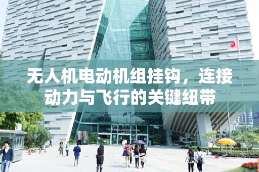 无人机电动机组挂钩，连接动力与飞行的关键纽带