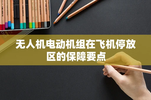 无人机电动机组在飞机停放区的保障要点