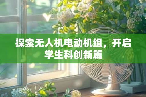 探索无人机电动机组，开启学生科创新篇