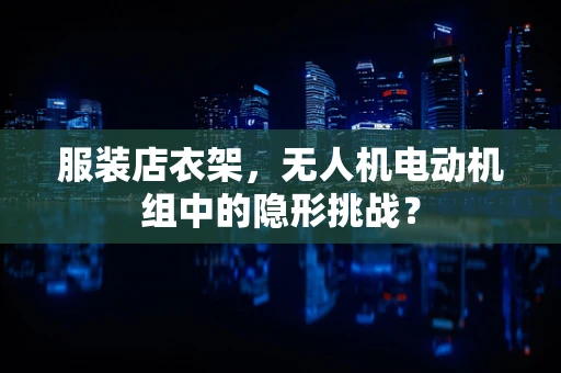 服装店衣架，无人机电动机组中的隐形挑战？