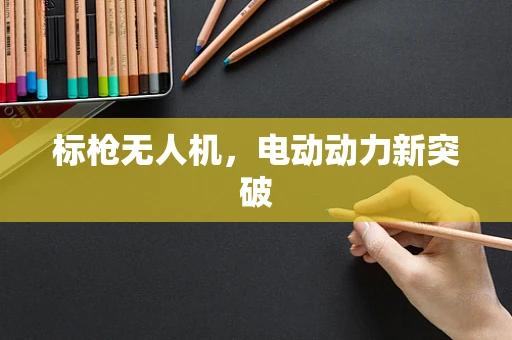 标枪无人机，电动动力新突破