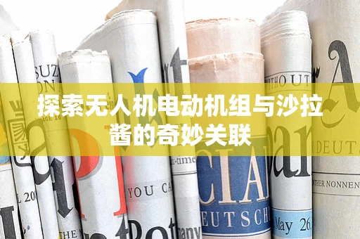探索无人机电动机组与沙拉酱的奇妙关联