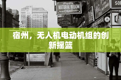 宿州，无人机电动机组的创新摇篮