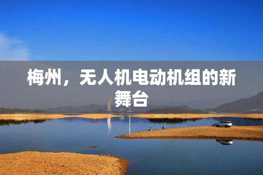梅州，无人机电动机组的新舞台