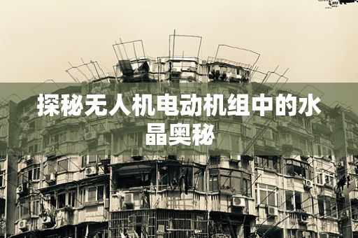 探秘无人机电动机组中的水晶奥秘