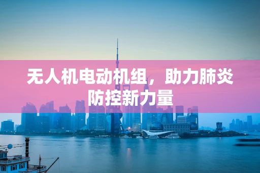 无人机电动机组，助力肺炎防控新力量