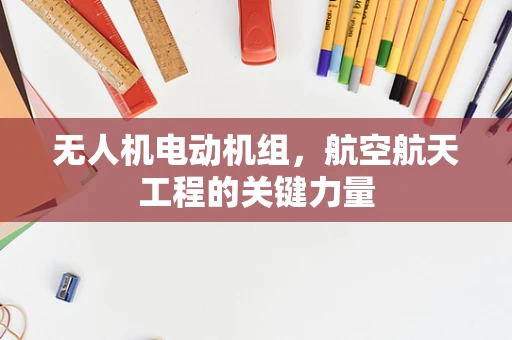 无人机电动机组，航空航天工程的关键力量