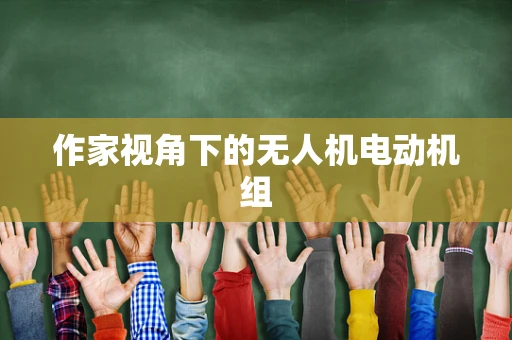 作家视角下的无人机电动机组