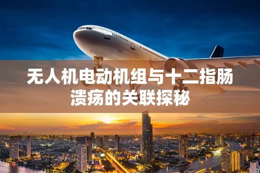 无人机电动机组与十二指肠溃疡的关联探秘