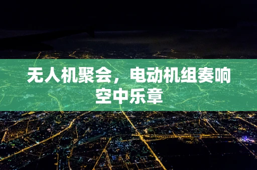无人机聚会，电动机组奏响空中乐章