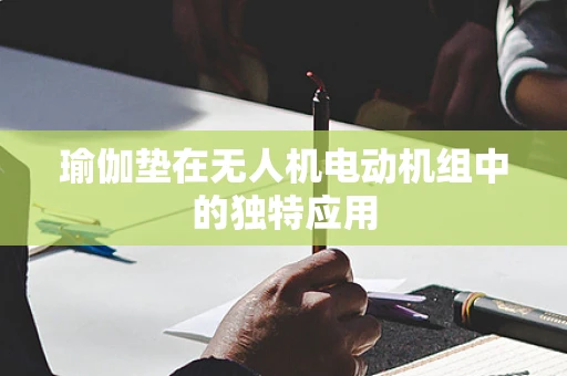 瑜伽垫在无人机电动机组中的独特应用