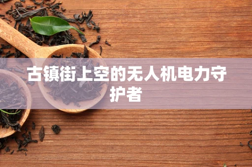 古镇街上空的无人机电力守护者