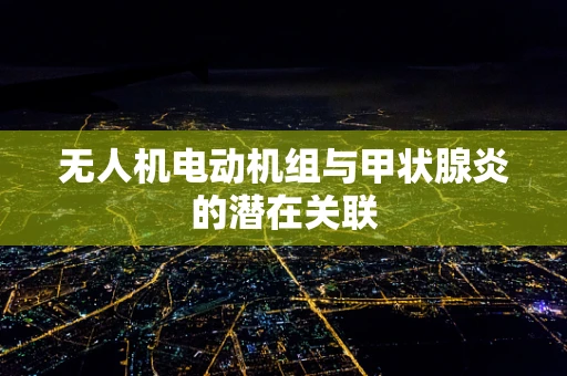 无人机电动机组与甲状腺炎的潜在关联