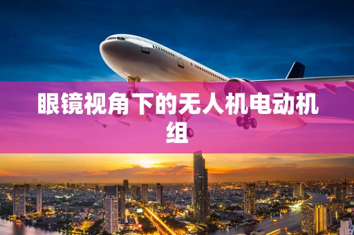 眼镜视角下的无人机电动机组