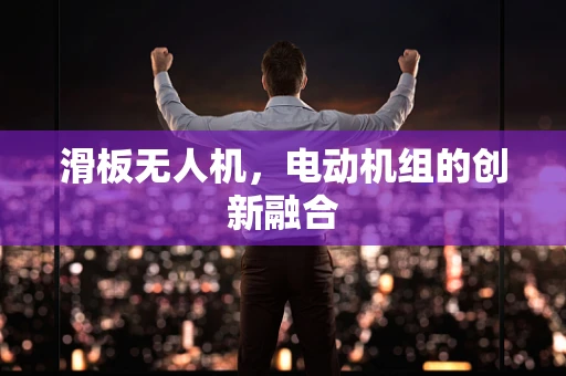 滑板无人机，电动机组的创新融合