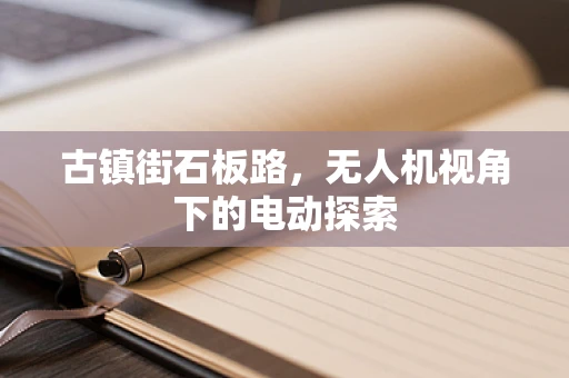古镇街石板路，无人机视角下的电动探索