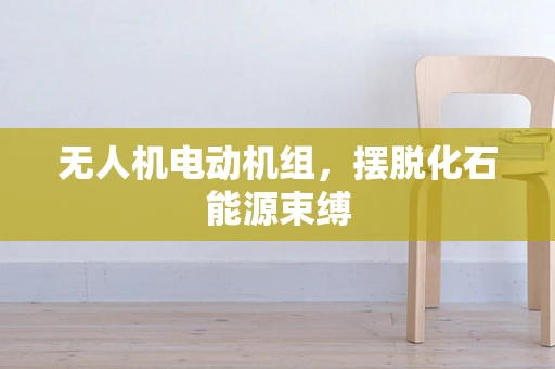 无人机电动机组，摆脱化石能源束缚