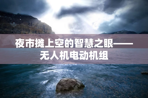 夜市摊上空的智慧之眼——无人机电动机组