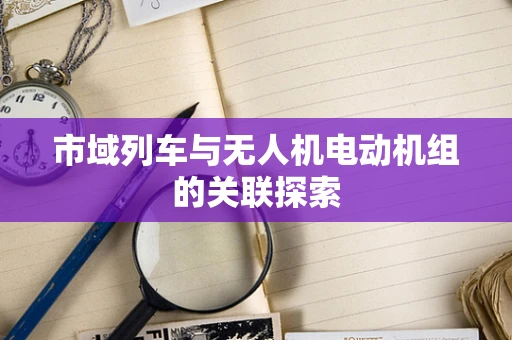 市域列车与无人机电动机组的关联探索