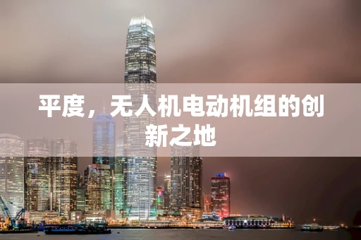平度，无人机电动机组的创新之地