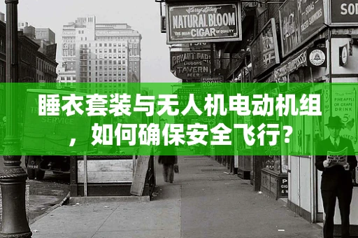 睡衣套装与无人机电动机组，如何确保安全飞行？