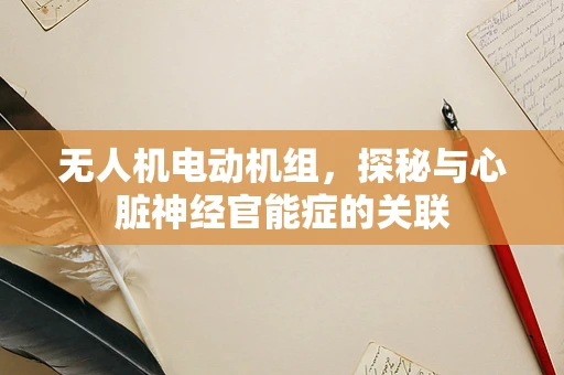 无人机电动机组，探秘与心脏神经官能症的关联