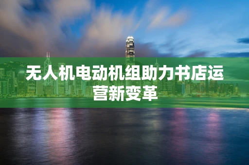无人机电动机组助力书店运营新变革