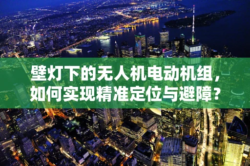 壁灯下的无人机电动机组，如何实现精准定位与避障？