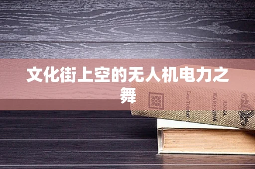 文化街上空的无人机电力之舞