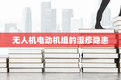 无人机电动机组的湿疹隐患