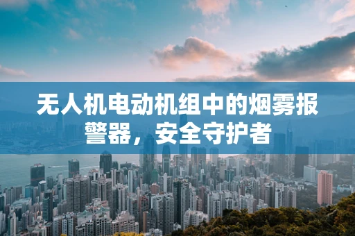 无人机电动机组中的烟雾报警器，安全守护者