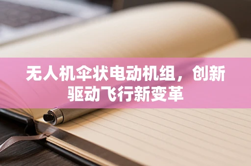 无人机伞状电动机组，创新驱动飞行新变革