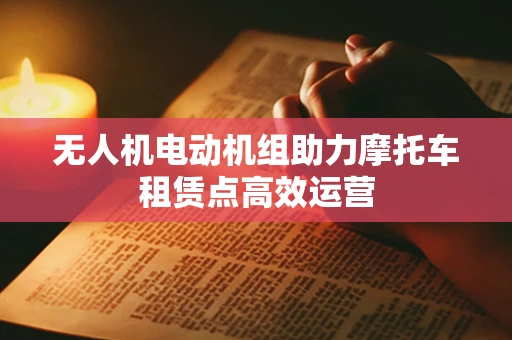 无人机电动机组助力摩托车租赁点高效运营
