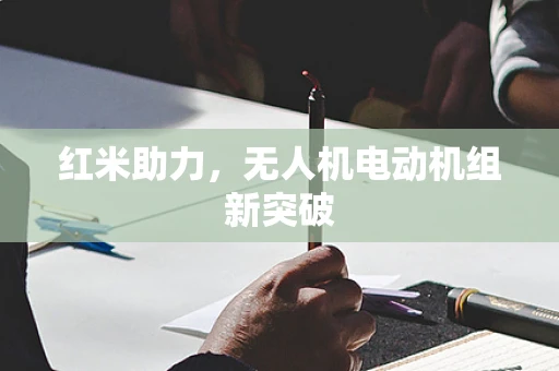 红米助力，无人机电动机组新突破