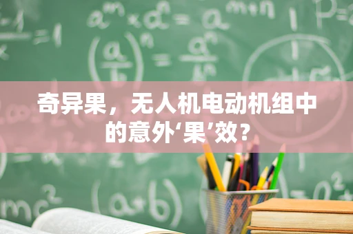 奇异果，无人机电动机组中的意外‘果’效？