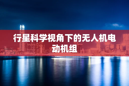 行星科学视角下的无人机电动机组
