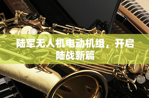 陆军无人机电动机组，开启陆战新篇