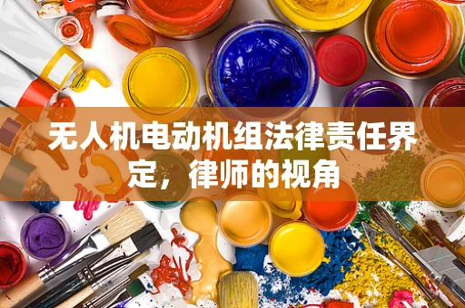 无人机电动机组法律责任界定，律师的视角
