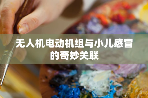 无人机电动机组与小儿感冒的奇妙关联