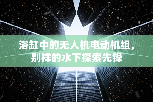 浴缸中的无人机电动机组，别样的水下探索先锋